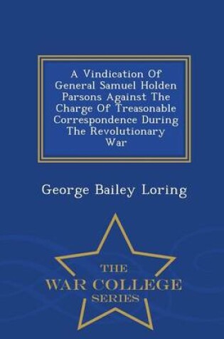 Cover of A Vindication of General Samuel Holden Parsons Against the Charge of Treasonable Correspondence During the Revolutionary War - War College Series