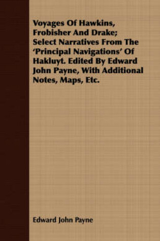 Cover of Voyages Of Hawkins, Frobisher And Drake; Select Narratives From The 'Principal Navigations' Of Hakluyt. Edited By Edward John Payne, With Additional Notes, Maps, Etc.