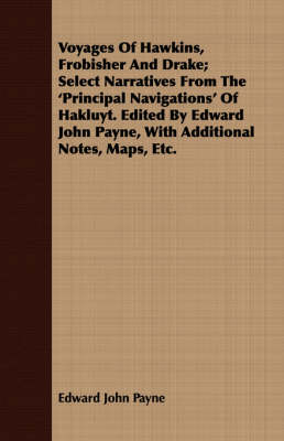 Book cover for Voyages Of Hawkins, Frobisher And Drake; Select Narratives From The 'Principal Navigations' Of Hakluyt. Edited By Edward John Payne, With Additional Notes, Maps, Etc.