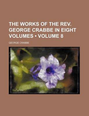 Book cover for The Works of the REV. George Crabbe in Eight Volumes (Volume 8)