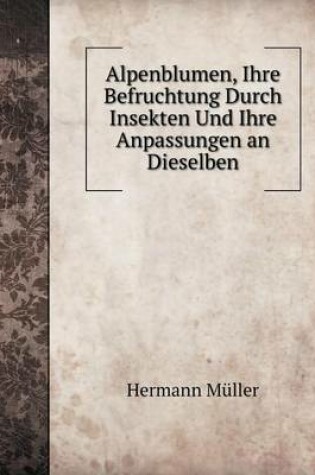 Cover of Alpenblumen, Ihre Befruchtung Durch Insekten Und Ihre Anpassungen an Dieselben