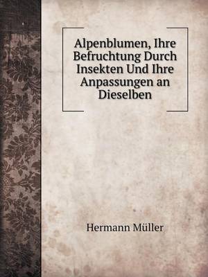 Book cover for Alpenblumen, Ihre Befruchtung Durch Insekten Und Ihre Anpassungen an Dieselben