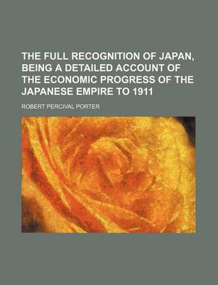 Book cover for The Full Recognition of Japan, Being a Detailed Account of the Economic Progress of the Japanese Empire to 1911