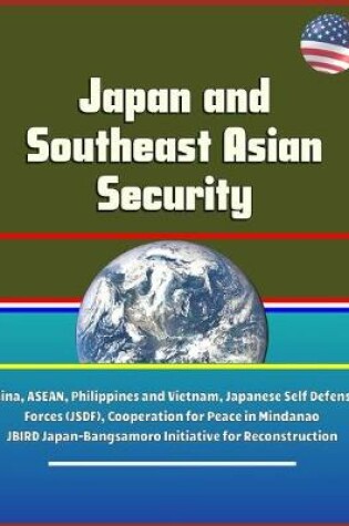 Cover of Japan and Southeast Asian Security - China, ASEAN, Philippines and Vietnam, Japanese Self Defense Forces (JSDF), Cooperation for Peace in Mindanao, JBIRD Japan-Bangsamoro Initiative for Reconstruction