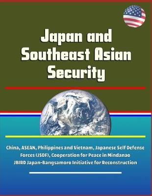 Book cover for Japan and Southeast Asian Security - China, ASEAN, Philippines and Vietnam, Japanese Self Defense Forces (JSDF), Cooperation for Peace in Mindanao, JBIRD Japan-Bangsamoro Initiative for Reconstruction