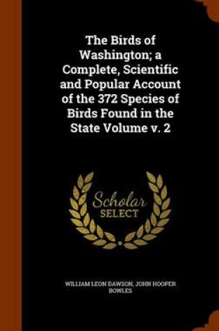 Cover of The Birds of Washington; A Complete, Scientific and Popular Account of the 372 Species of Birds Found in the State Volume V. 2