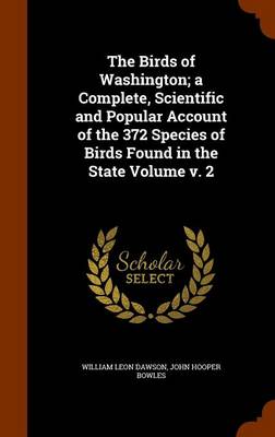 Book cover for The Birds of Washington; A Complete, Scientific and Popular Account of the 372 Species of Birds Found in the State Volume V. 2