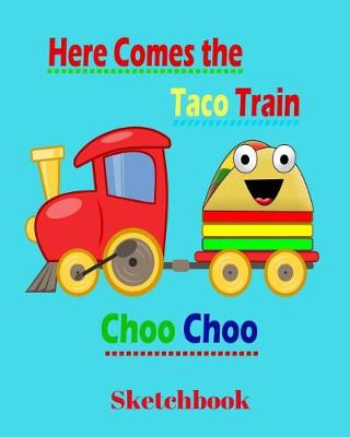 Book cover for Here Comes the Taco Train Choo Choo Sketchbook