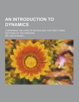 Book cover for An Introduction to Dynamics; Containing the Laws of Motion and the First Three Sections of the Principia