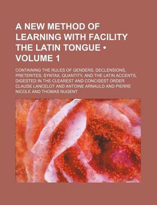 Book cover for A New Method of Learning with Facility the Latin Tongue (Volume 1); Containing the Rules of Genders, Declensions, Preterites, Syntax, Quantity, and