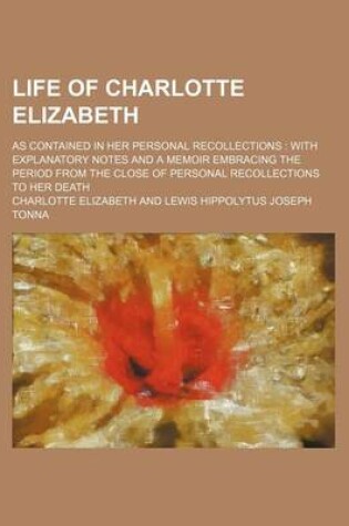 Cover of Life of Charlotte Elizabeth; As Contained in Her Personal Recollections with Explanatory Notes and a Memoir Embracing the Period from the Close of Personal Recollections to Her Death