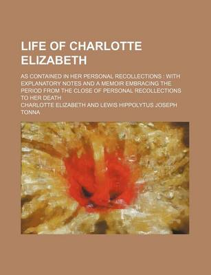 Book cover for Life of Charlotte Elizabeth; As Contained in Her Personal Recollections with Explanatory Notes and a Memoir Embracing the Period from the Close of Personal Recollections to Her Death