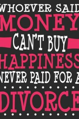 Cover of Whoever Said Money Can't Buy Happiness Never Paid For A Divorce