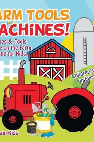 Cover of Farm Tools and Machines! Machines & Tools We Use on the Farm (Farming for Kids) - Children's Books on Farm Life