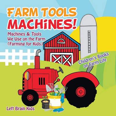 Book cover for Farm Tools and Machines! Machines & Tools We Use on the Farm (Farming for Kids) - Children's Books on Farm Life