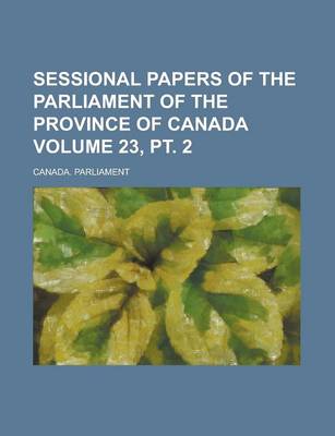 Book cover for Sessional Papers of the Parliament of the Province of Canada Volume 23, PT. 2