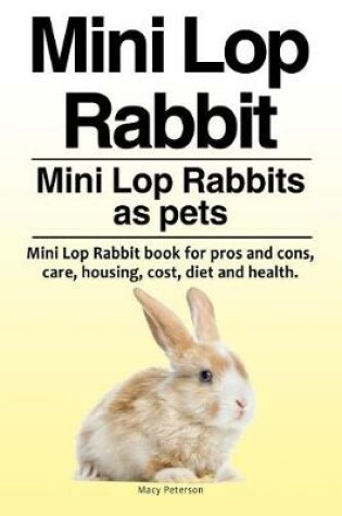 Cover of Mini Lop Rabbit. Mini Lop Rabbits as pets. Mini Lop Rabbit book for pros and cons, care, housing, cost, diet and health.