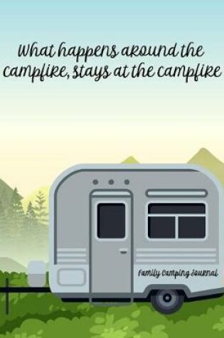 Cover of What Happens Around the Campfire, Stays at the Campfire Family Camping Journal