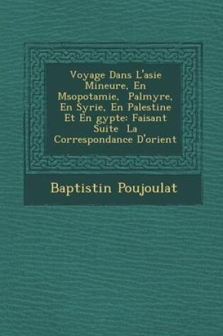 Cover of Voyage Dans L'Asie Mineure, En M Sopotamie, Palmyre, En Syrie, En Palestine Et En Gypte