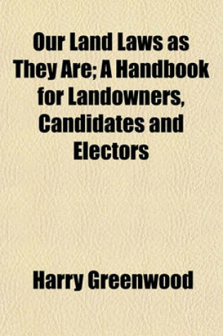 Cover of Our Land Laws as They Are; A Handbook for Landowners, Candidates and Electors