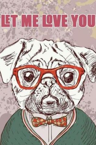 Cover of Let me Love you (Journal, Diary, Notebook for Pug Lover)