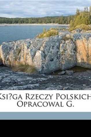 Cover of Ksiga Rzeczy Polskich, Opracowal G.