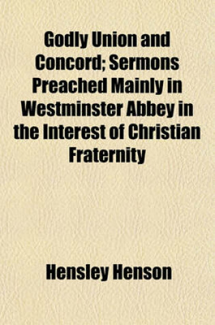 Cover of Godly Union and Concord; Sermons Preached Mainly in Westminster Abbey in the Interest of Christian Fraternity