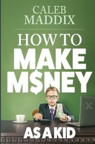 Cover of How to Make Money as a Kid