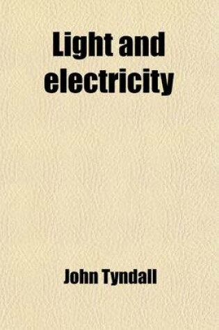 Cover of Light and Electricity; Notes of His Courses of Lectures Before the Royal Institution of Great Britain