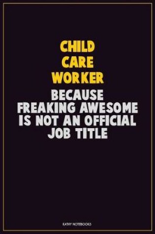 Cover of Child Care Worker, Because Freaking Awesome Is Not An Official Job Title