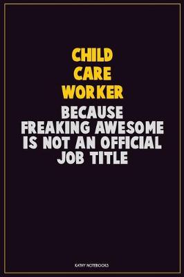 Book cover for Child Care Worker, Because Freaking Awesome Is Not An Official Job Title