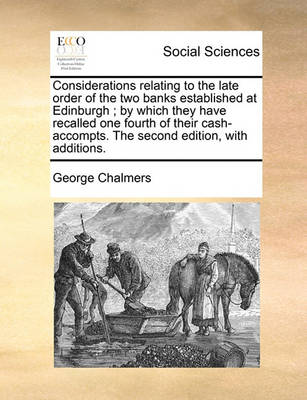 Book cover for Considerations Relating to the Late Order of the Two Banks Established at Edinburgh; By Which They Have Recalled One Fourth of Their Cash-Accompts. the Second Edition, with Additions.