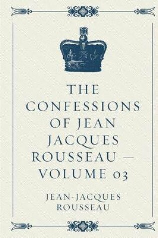 Cover of The Confessions of Jean Jacques Rousseau - Volume 03