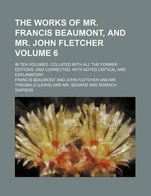 Book cover for The Works of Mr. Francis Beaumont, and Mr. John Fletcher Volume 6; In Ten Volumes. Collated with All the Former Editions, and Corrected. with Notes Critical and Explanatory