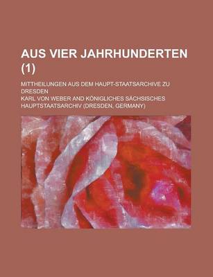 Book cover for Aus Vier Jahrhunderten; Mittheilungen Aus Dem Haupt-Staatsarchive Zu Dresden (1)