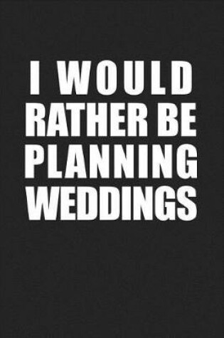 Cover of I Would Rather Be Planning Weddings