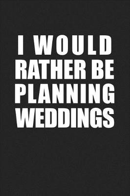 Book cover for I Would Rather Be Planning Weddings