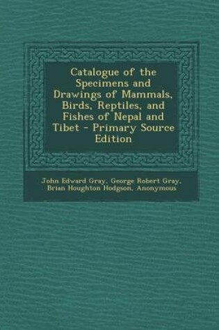 Cover of Catalogue of the Specimens and Drawings of Mammals, Birds, Reptiles, and Fishes of Nepal and Tibet - Primary Source Edition