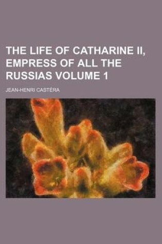 Cover of The Life of Catharine II, Empress of All the Russias Volume 1