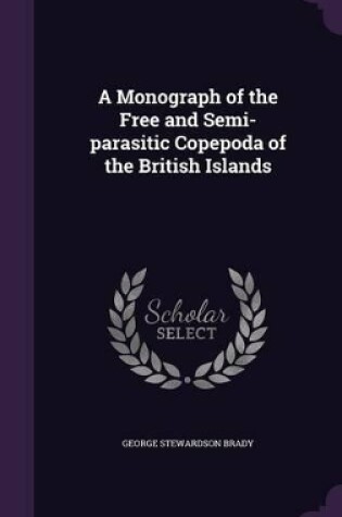 Cover of A Monograph of the Free and Semi-Parasitic Copepoda of the British Islands