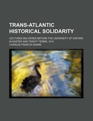 Book cover for Trans-Atlantic Historical Solidarity; Lectures Delivered Before the University of Oxford in Easter and Trinity Terms, 1913