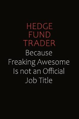 Book cover for Hedge fund trader Because Freaking Awesome Is Not An Official Job Title
