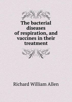 Book cover for The bacterial diseases of respiration, and vaccines in their treatment