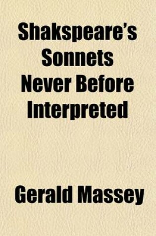 Cover of Shakspeare's Sonnets Never Before Interpreted; His Private Friends Identified Together with a Recorded Likeness of Himself