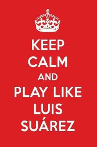 Cover of Keep Calm and Play Like Luis Suarez