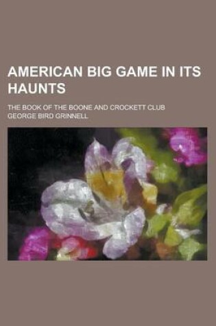 Cover of American Big Game in Its Haunts; The Book of the Boone and Crockett Club