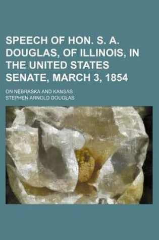 Cover of Speech of Hon. S. A. Douglas, of Illinois, in the United States Senate, March 3, 1854; On Nebraska and Kansas