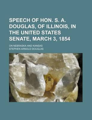 Book cover for Speech of Hon. S. A. Douglas, of Illinois, in the United States Senate, March 3, 1854; On Nebraska and Kansas