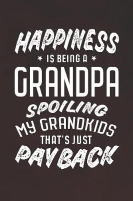 Book cover for Happiness Is Being A Grandpa Spoiling My Grandkids That's Just Payback