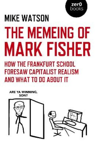 Cover of Memeing of Mark Fisher, The - How the Frankfurt School Foresaw Capitalist Realism and What To Do About It